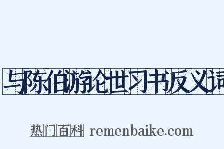 与陈伯游论世习书反义词是什么意思的图片
